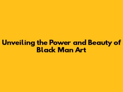 Unveiling the Power and Beauty of Black Man Art