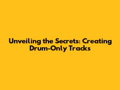 Unveiling the Secrets: Creating Drum-Only Tracks
