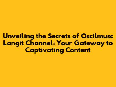 Unveiling the Secrets of Oscilmusc Langit Channel: Your Gateway to Captivating Content