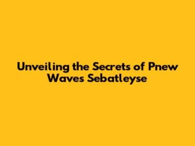 Unveiling the Secrets of Pnew Waves Sebatleyse