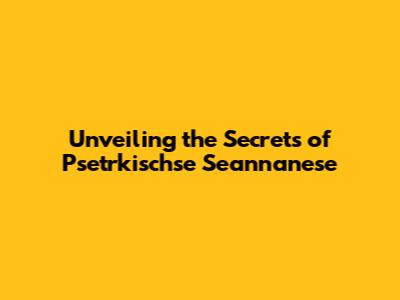 Unveiling the Secrets of Psetrkischse Seannanese