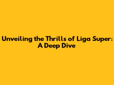 Unveiling the Thrills of Liga Super: A Deep Dive