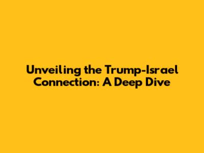Unveiling the Trump-Israel Connection: A Deep Dive