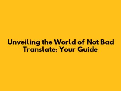 Unveiling the World of Not Bad Translate: Your Guide