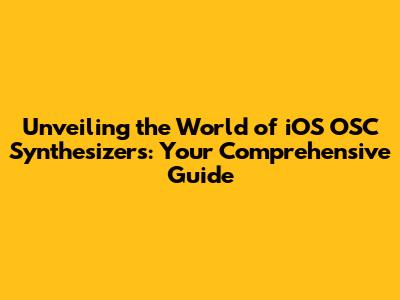 Unveiling the World of iOS OSC Synthesizers: Your Comprehensive Guide