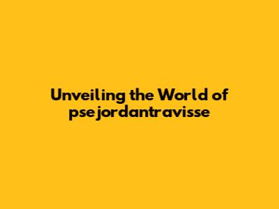 Unveiling the World of psejordantravisse