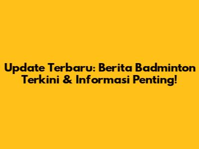 Update Terbaru: Berita Badminton Terkini & Informasi Penting!