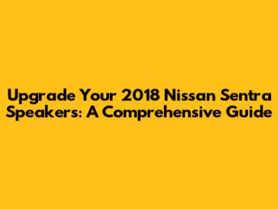 Upgrade Your 2018 Nissan Sentra Speakers: A Comprehensive Guide