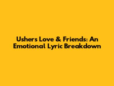 Usher's "Love & Friends": An Emotional Lyric Breakdown