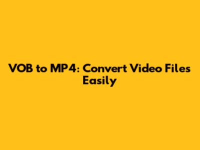 VOB to MP4: Convert Video Files Easily