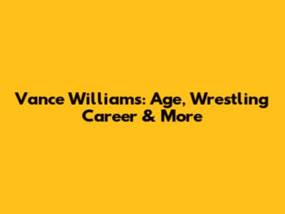 Vance Williams: Age, Wrestling Career & More