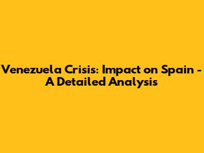 Venezuela Crisis: Impact on Spain - A Detailed Analysis