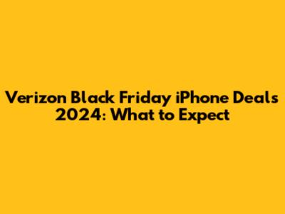 Verizon Black Friday iPhone Deals 2024: What to Expect
