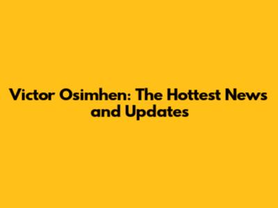 Victor Osimhen: The Hottest News and Updates