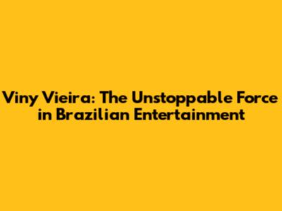 Viny Vieira: The Unstoppable Force in Brazilian Entertainment