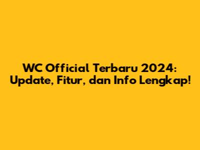 WC Official Terbaru 2024: Update, Fitur, dan Info Lengkap!