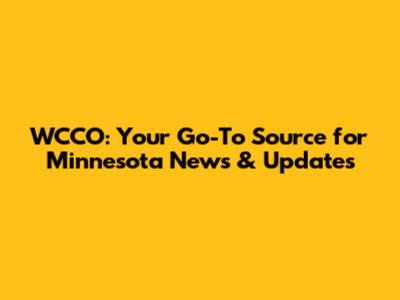 WCCO: Your Go-To Source for Minnesota News & Updates