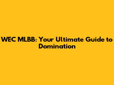 WEC MLBB: Your Ultimate Guide to Domination