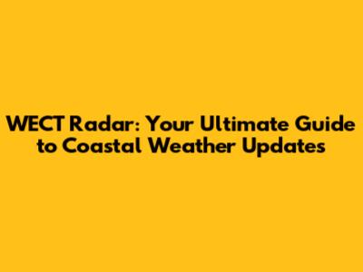 WECT Radar: Your Ultimate Guide to Coastal Weather Updates