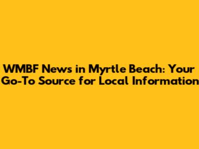 WMBF News in Myrtle Beach: Your Go-To Source for Local Information