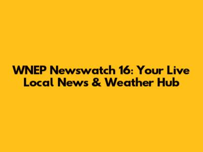 WNEP Newswatch 16: Your Live Local News & Weather Hub