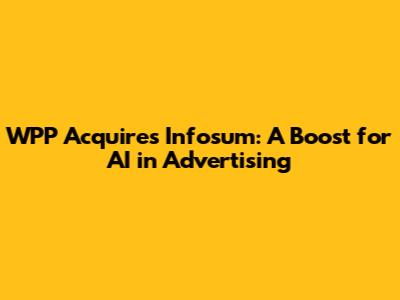 WPP Acquires Infosum: A Boost for AI in Advertising