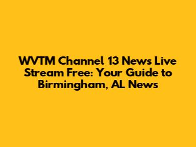 WVTM Channel 13 News Live Stream Free: Your Guide to Birmingham, AL News