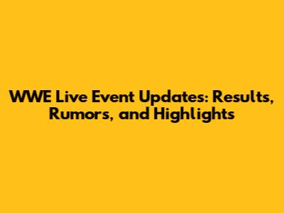 WWE Live Event Updates: Results, Rumors, and Highlights