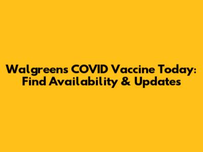 Walgreens COVID Vaccine Today: Find Availability & Updates