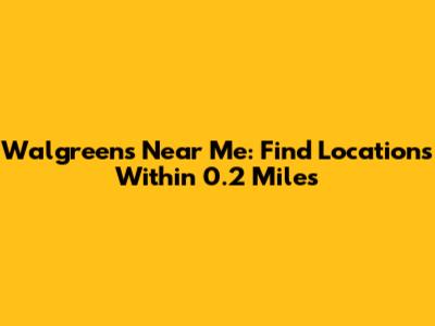 Walgreens Near Me: Find Locations Within 0.2 Miles
