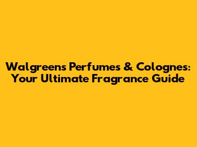Walgreens Perfumes & Colognes: Your Ultimate Fragrance Guide