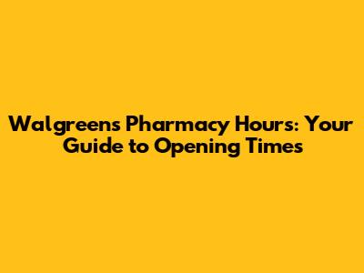 Walgreens Pharmacy Hours: Your Guide to Opening Times