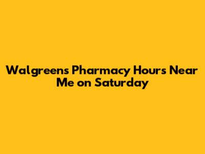 Walgreens Pharmacy Hours Near Me on Saturday