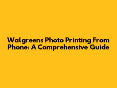 Walgreens Photo Printing From Phone: A Comprehensive Guide