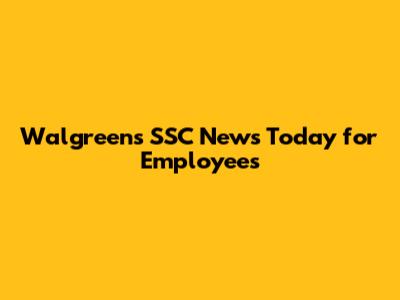 Walgreens SSC News Today for Employees