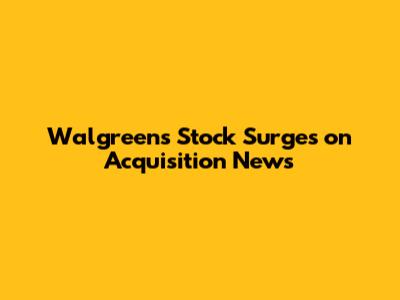 Walgreens Stock Surges on Acquisition News