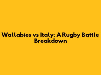 Wallabies vs Italy: A Rugby Battle Breakdown