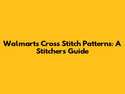 Walmart's Cross Stitch Patterns: A Stitcher's Guide
