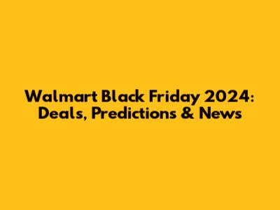 Walmart Black Friday 2024: Deals, Predictions & News
