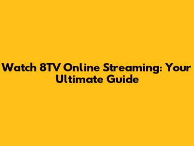 Watch 8TV Online Streaming: Your Ultimate Guide