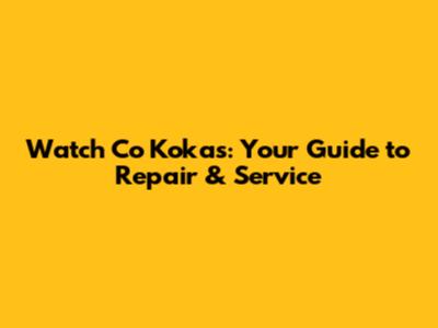 Watch Co Kokas: Your Guide to Repair & Service