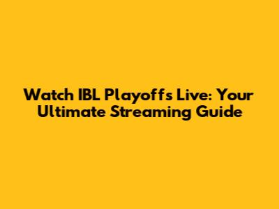 Watch IBL Playoffs Live: Your Ultimate Streaming Guide