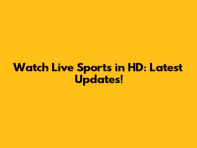 Watch Live Sports in HD: Latest Updates!