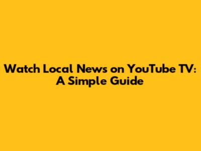 Watch Local News on YouTube TV: A Simple Guide