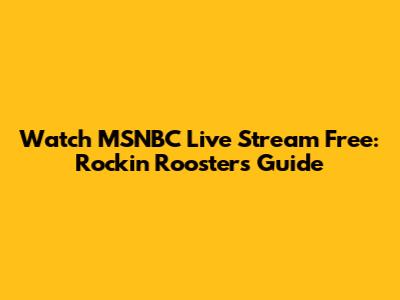 Watch MSNBC Live Stream Free: Rockin' Rooster's Guide