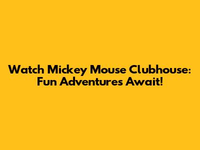 Watch Mickey Mouse Clubhouse: Fun Adventures Await!