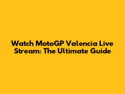 Watch MotoGP Valencia Live Stream: The Ultimate Guide