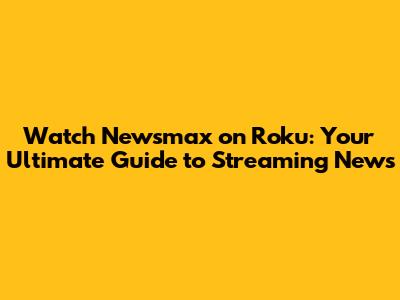 Watch Newsmax on Roku: Your Ultimate Guide to Streaming News