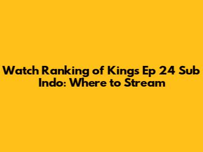 Watch Ranking of Kings Ep 24 Sub Indo: Where to Stream