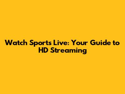 Watch Sports Live: Your Guide to HD Streaming